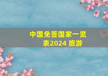 中国免签国家一览表2024 旅游